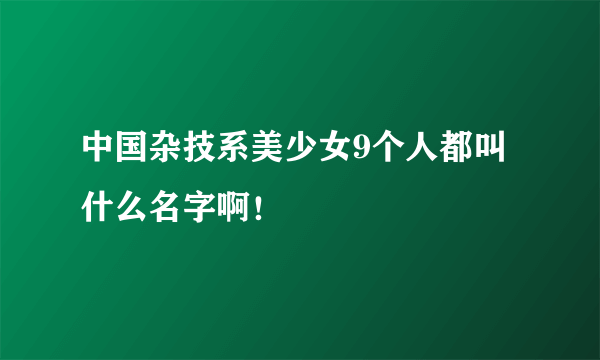 中国杂技系美少女9个人都叫什么名字啊！