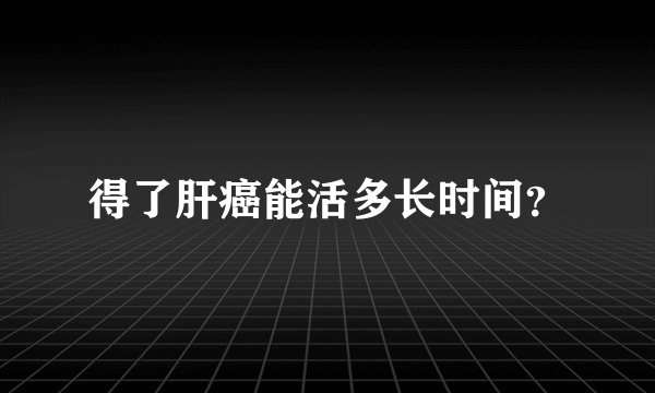 得了肝癌能活多长时间？
