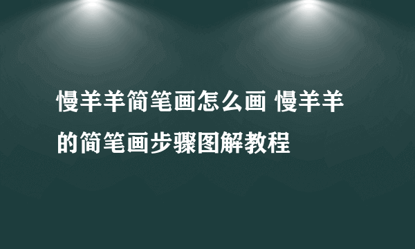 慢羊羊简笔画怎么画 慢羊羊的简笔画步骤图解教程
