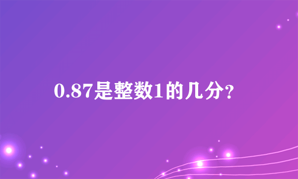 0.87是整数1的几分？