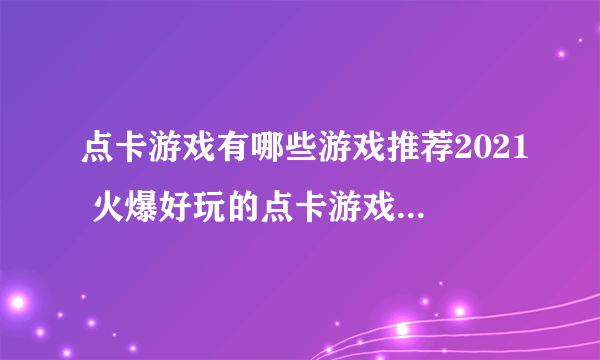 点卡游戏有哪些游戏推荐2021 火爆好玩的点卡游戏合集推荐