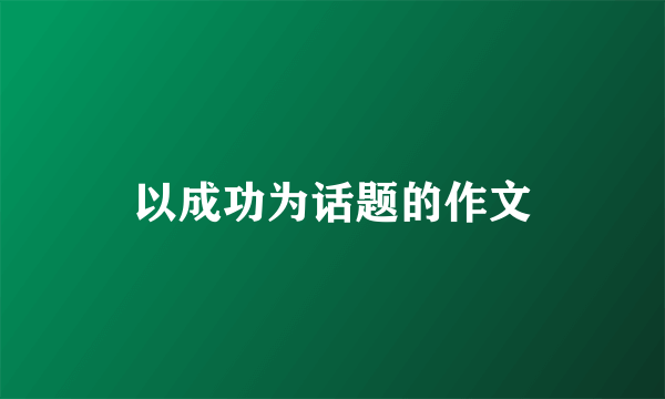 以成功为话题的作文