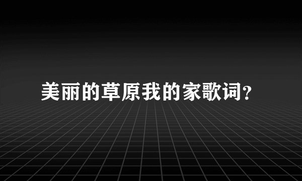 美丽的草原我的家歌词？