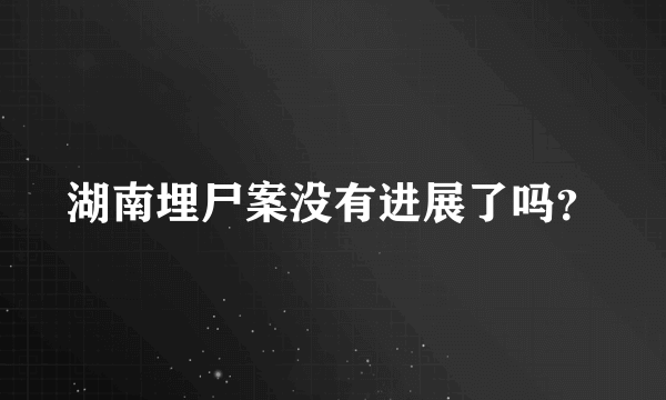 湖南埋尸案没有进展了吗？
