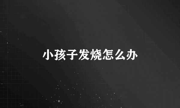 小孩子发烧怎么办