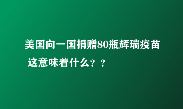 美国向一国捐赠80瓶辉瑞疫苗 这意味着什么？？