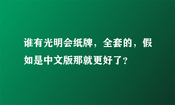 谁有光明会纸牌，全套的，假如是中文版那就更好了？