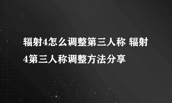 辐射4怎么调整第三人称 辐射4第三人称调整方法分享