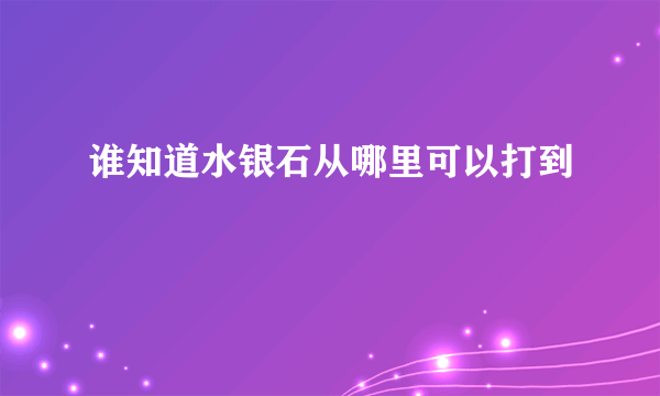 谁知道水银石从哪里可以打到