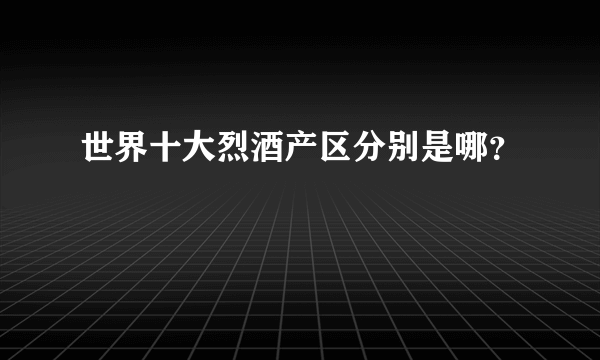 世界十大烈酒产区分别是哪？