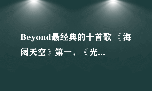 Beyond最经典的十首歌 《海阔天空》第一，《光辉岁月》上榜