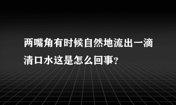 两嘴角有时候自然地流出一滴清口水这是怎么回事？