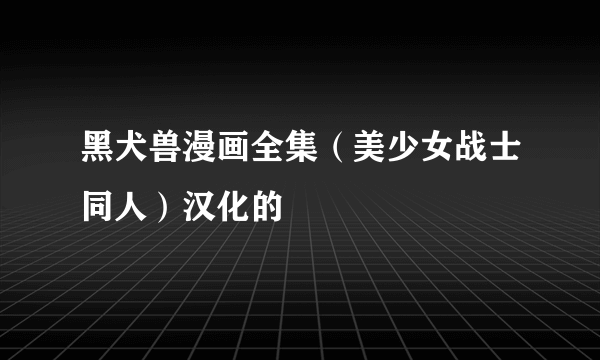 黑犬兽漫画全集（美少女战士同人）汉化的