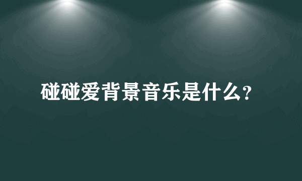碰碰爱背景音乐是什么？