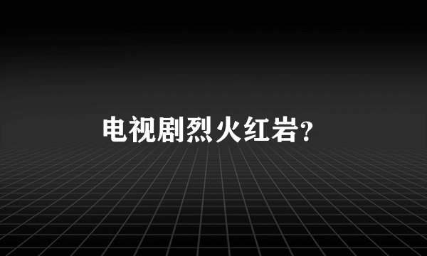 电视剧烈火红岩？