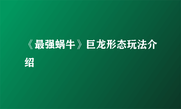 《最强蜗牛》巨龙形态玩法介绍