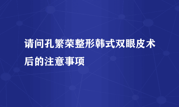 请问孔繁荣整形韩式双眼皮术后的注意事项