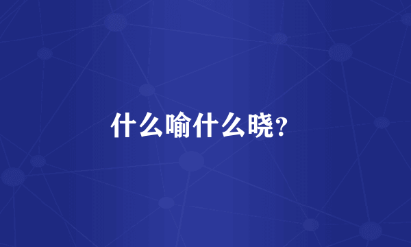 什么喻什么晓？