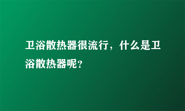 卫浴散热器很流行，什么是卫浴散热器呢？