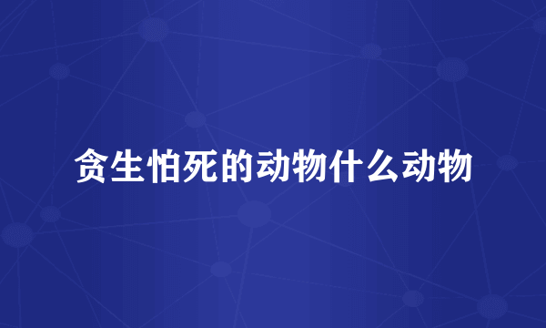 贪生怕死的动物什么动物