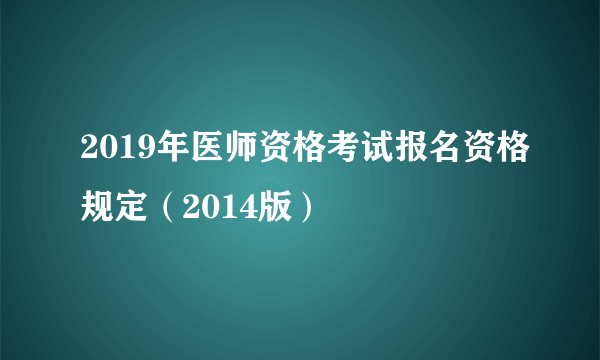 2019年医师资格考试报名资格规定（2014版）