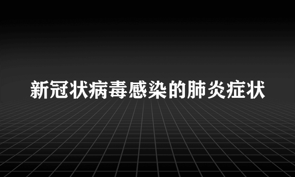 新冠状病毒感染的肺炎症状