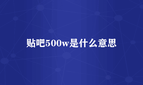 贴吧500w是什么意思