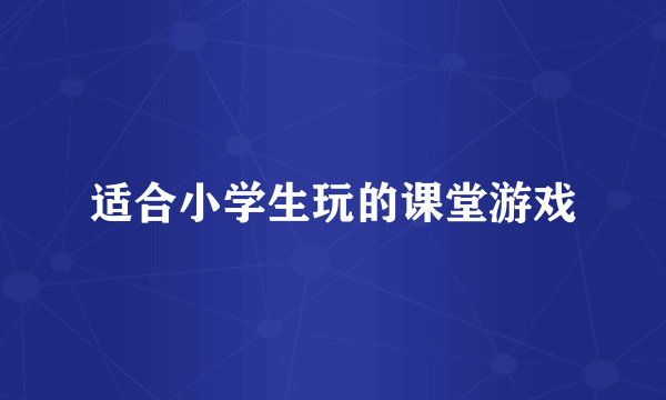 适合小学生玩的课堂游戏