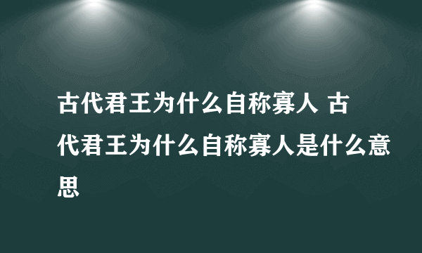 古代君王为什么自称寡人 古代君王为什么自称寡人是什么意思