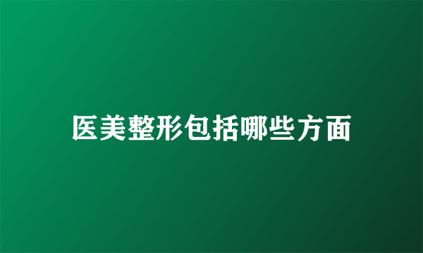 医美整形包括哪些方面