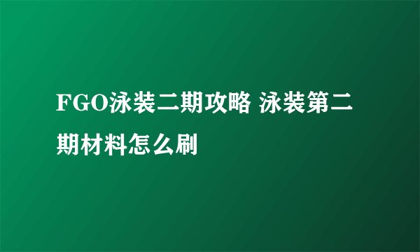 FGO泳装二期攻略 泳装第二期材料怎么刷