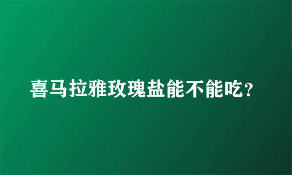 喜马拉雅玫瑰盐能不能吃？