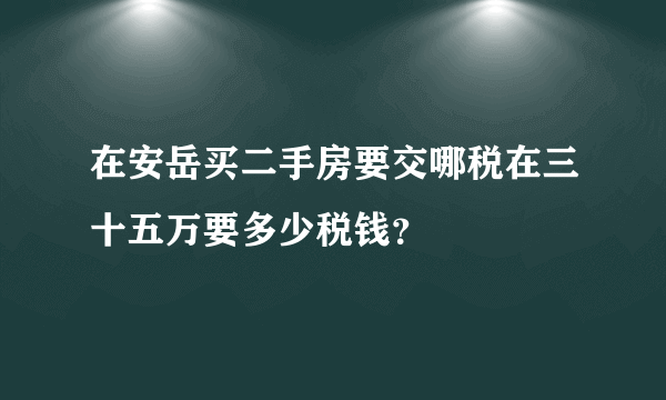 在安岳买二手房要交哪税在三十五万要多少税钱？
