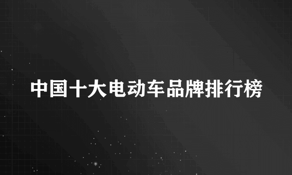 中国十大电动车品牌排行榜