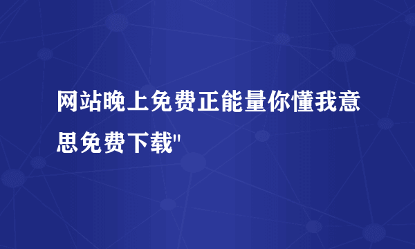 网站晚上免费正能量你懂我意思免费下载