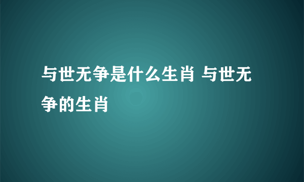 与世无争是什么生肖 与世无争的生肖