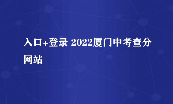 入口+登录 2022厦门中考查分网站