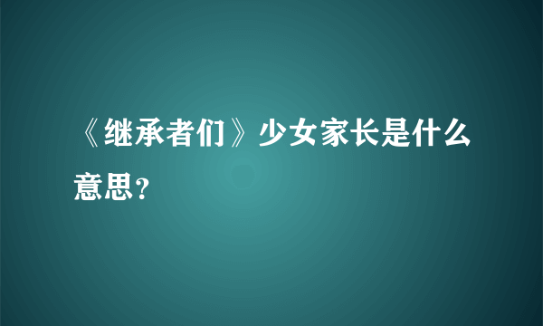 《继承者们》少女家长是什么意思？