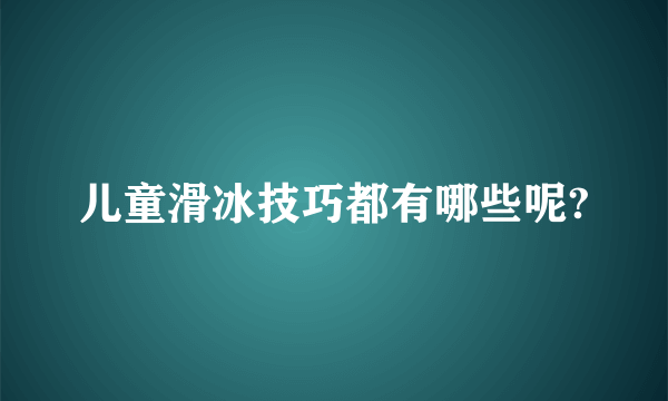 儿童滑冰技巧都有哪些呢?