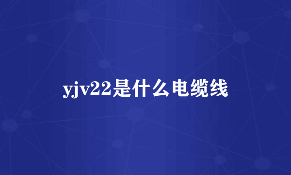 yjv22是什么电缆线