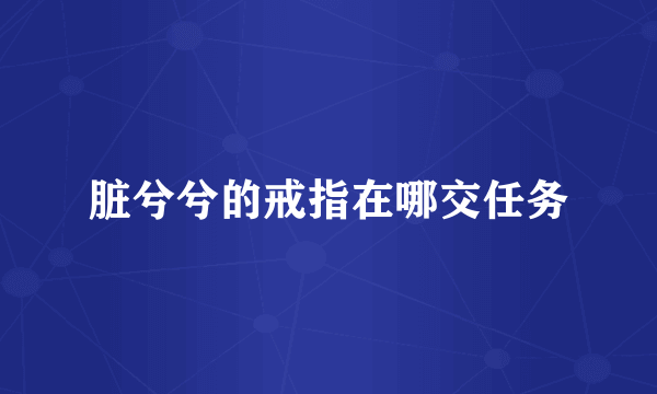 脏兮兮的戒指在哪交任务