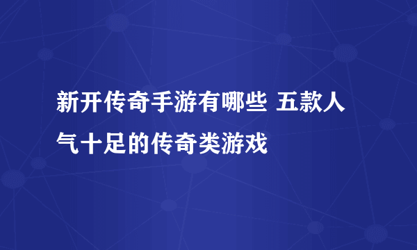 新开传奇手游有哪些 五款人气十足的传奇类游戏