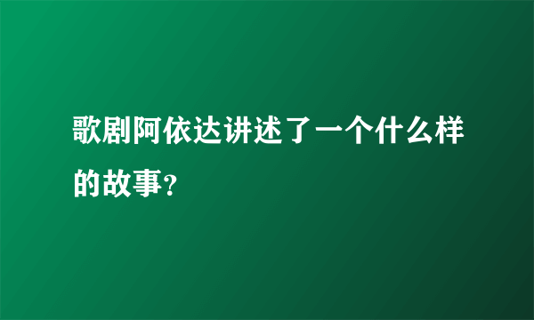 歌剧阿依达讲述了一个什么样的故事？