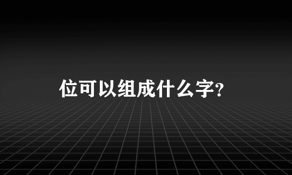 位可以组成什么字？