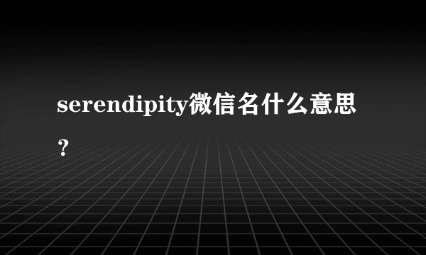 serendipity微信名什么意思？