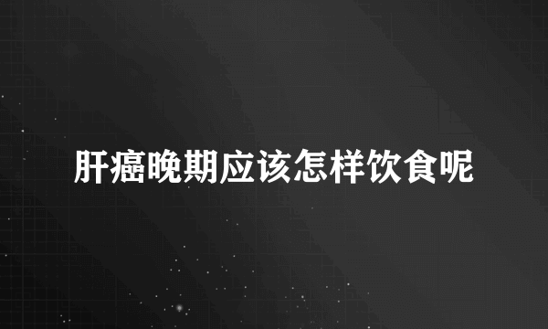 肝癌晚期应该怎样饮食呢