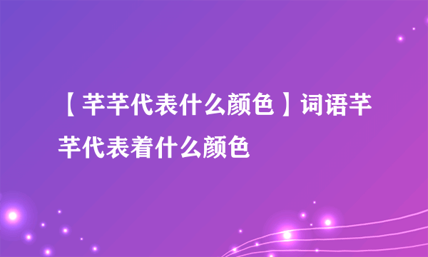 【芊芊代表什么颜色】词语芊芊代表着什么颜色