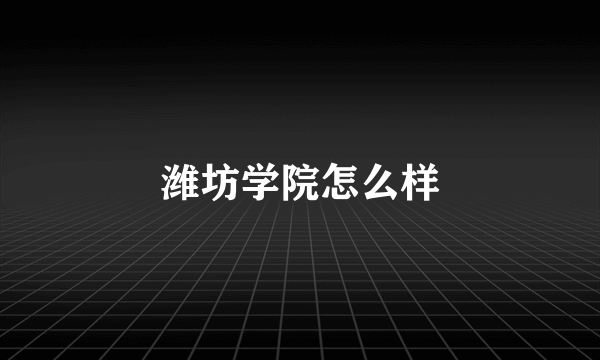 潍坊学院怎么样