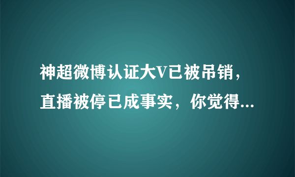 神超微博认证大V已被吊销，直播被停已成事实，你觉得他会凉吗？