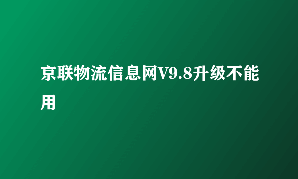 京联物流信息网V9.8升级不能用